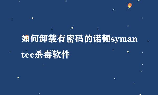 如何卸载有密码的诺顿symantec杀毒软件