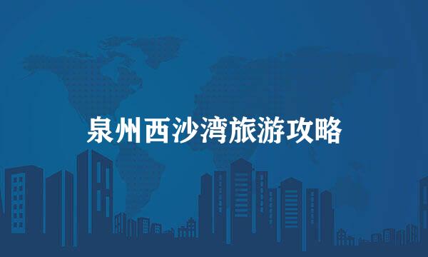泉州西沙湾旅游攻略