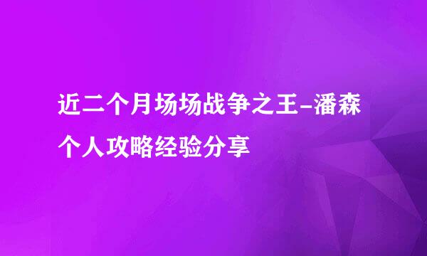 近二个月场场战争之王-潘森个人攻略经验分享