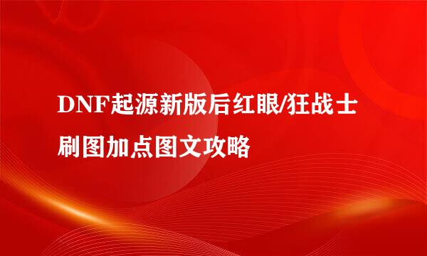 DNF起源新版后红眼/狂战士刷图加点图文攻略