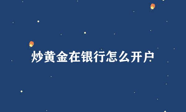 炒黄金在银行怎么开户