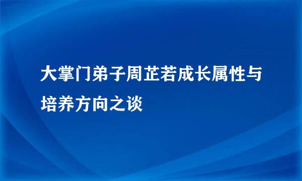 大掌门弟子周芷若成长属性与培养方向之谈