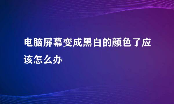 电脑屏幕变成黑白的颜色了应该怎么办