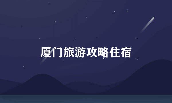 厦门旅游攻略住宿