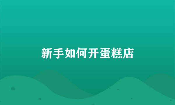 新手如何开蛋糕店