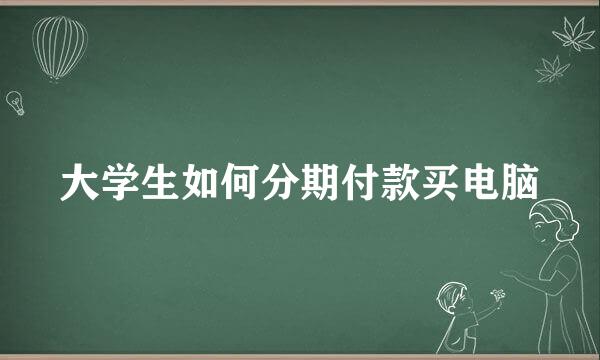 大学生如何分期付款买电脑