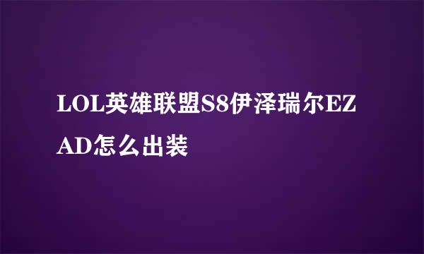 LOL英雄联盟S8伊泽瑞尔EZAD怎么出装