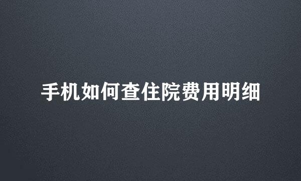 手机如何查住院费用明细