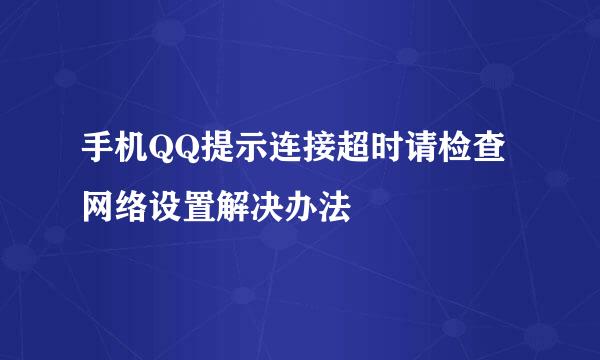 手机QQ提示连接超时请检查网络设置解决办法