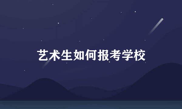 艺术生如何报考学校