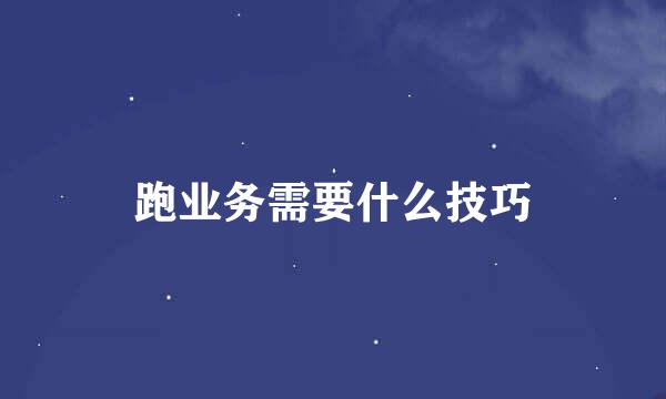 跑业务需要什么技巧