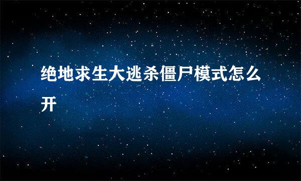 绝地求生大逃杀僵尸模式怎么开