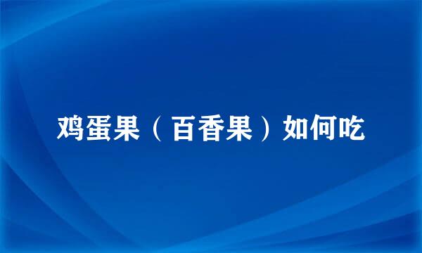 鸡蛋果（百香果）如何吃