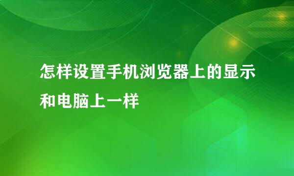 怎样设置手机浏览器上的显示和电脑上一样
