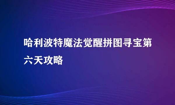 哈利波特魔法觉醒拼图寻宝第六天攻略