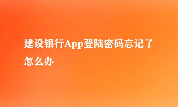 建设银行App登陆密码忘记了怎么办