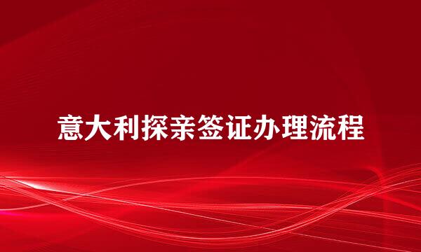 意大利探亲签证办理流程