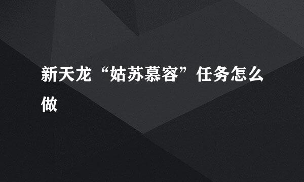 新天龙“姑苏慕容”任务怎么做
