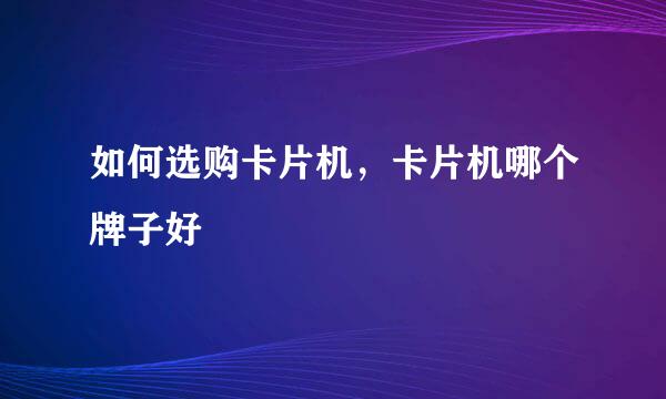如何选购卡片机，卡片机哪个牌子好