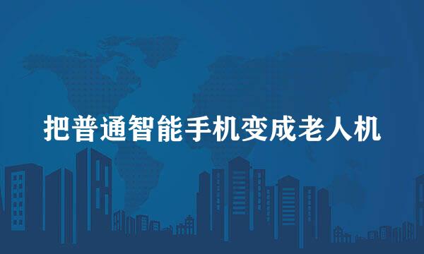 把普通智能手机变成老人机