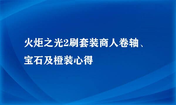 火炬之光2刷套装商人卷轴、宝石及橙装心得