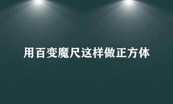 用百变魔尺这样做正方体
