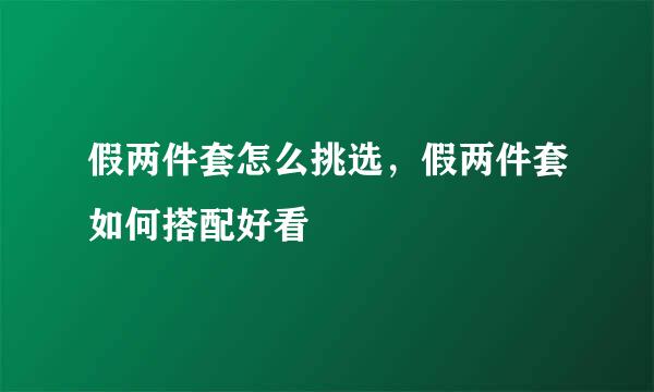 假两件套怎么挑选，假两件套如何搭配好看