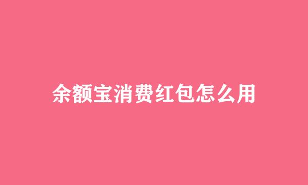 余额宝消费红包怎么用