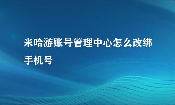 米哈游账号管理中心怎么改绑手机号