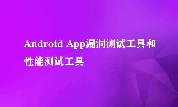 Android App漏洞测试工具和性能测试工具