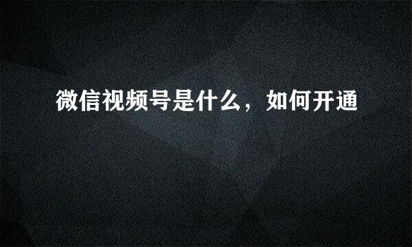 微信视频号是什么，如何开通
