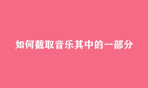 如何截取音乐其中的一部分