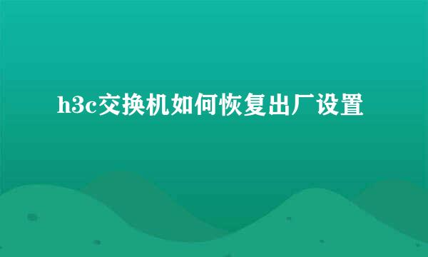 h3c交换机如何恢复出厂设置