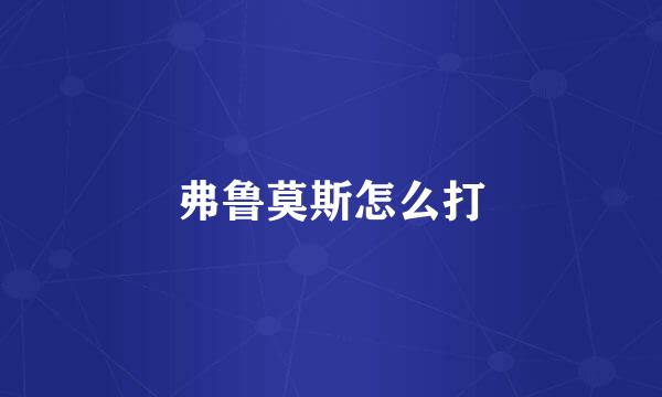 弗鲁莫斯怎么打