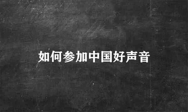 如何参加中国好声音