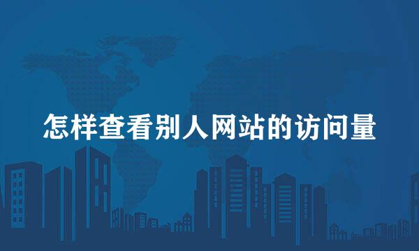怎样查看别人网站的访问量