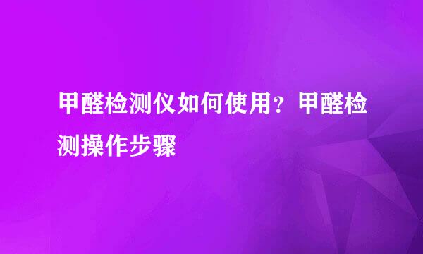 甲醛检测仪如何使用？甲醛检测操作步骤