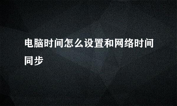 电脑时间怎么设置和网络时间同步