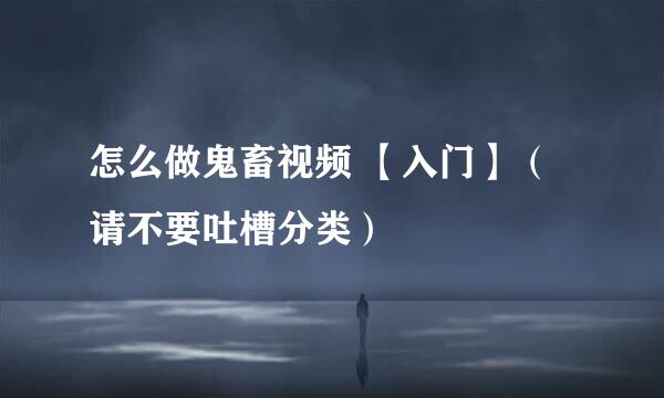 怎么做鬼畜视频 【入门】（请不要吐槽分类）
