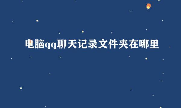 电脑qq聊天记录文件夹在哪里