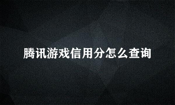 腾讯游戏信用分怎么查询