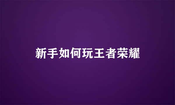 新手如何玩王者荣耀