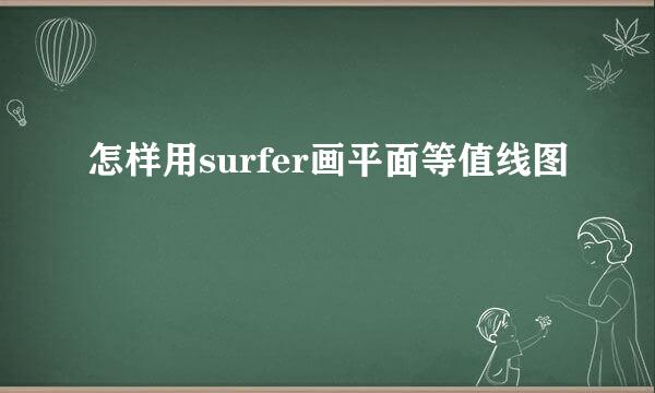 怎样用surfer画平面等值线图