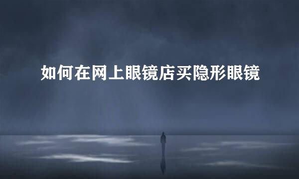 如何在网上眼镜店买隐形眼镜