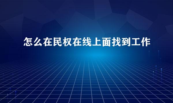怎么在民权在线上面找到工作