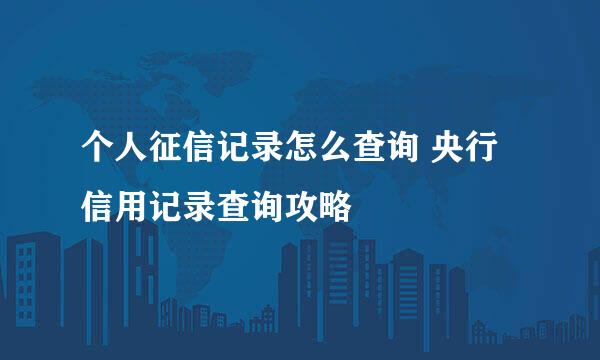 个人征信记录怎么查询 央行信用记录查询攻略