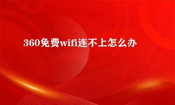 360免费wifi连不上怎么办