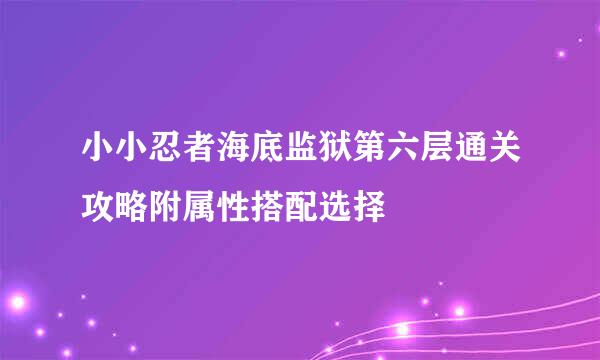 小小忍者海底监狱第六层通关攻略附属性搭配选择