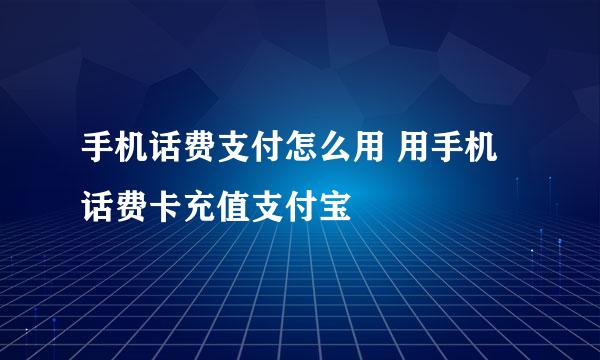 手机话费支付怎么用 用手机话费卡充值支付宝