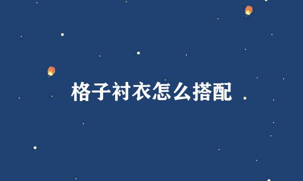 格子衬衣怎么搭配